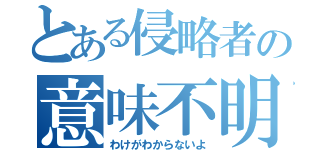 とある侵略者の意味不明（わけがわからないよ）