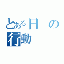 とある日の行動（）