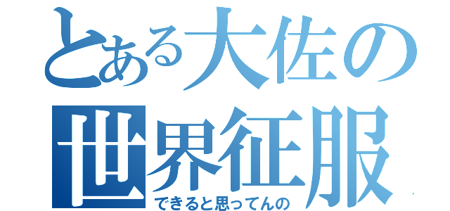 とある大佐の世界征服（できると思ってんの）