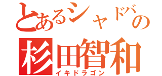 とあるシャドバの杉田智和（イキドラゴン）