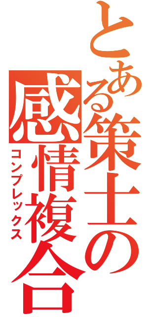 とある策士の感情複合（コンプレックス）