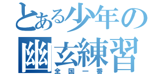 とある少年の幽玄練習（全国一番）