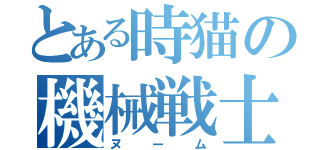 とある時猫の機械戦士（ヌーム）