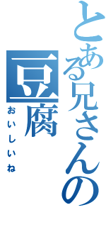 とある兄さんの豆腐（おいしいね）