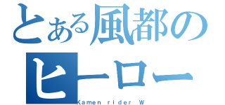 とある風都のヒーロー（Ｋａｍｅｎ ｒｉｄｅｒ Ｗ）