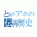 とあるアホの伝説歴史（日常生活）