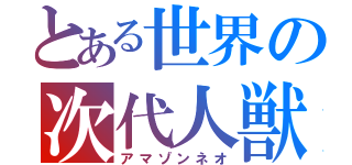 とある世界の次代人獣（アマゾンネオ）