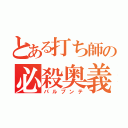 とある打ち師の必殺奥義（パルプンテ）