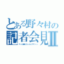 とある野々村の記者会見Ⅱ（やっと議員になったんですうぅぅ）