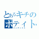 とあるキチのポティトゥ（インデックス）