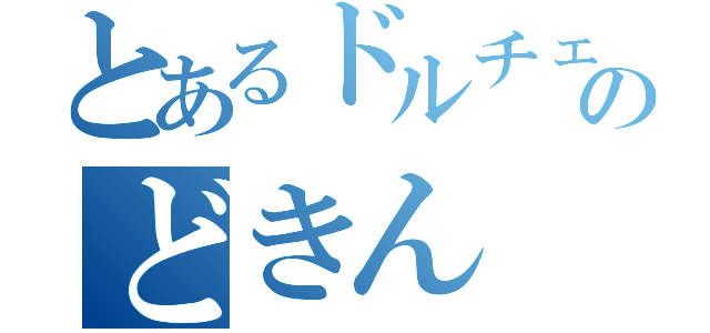 とあるドルチェのどきん（）