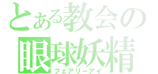 とある教会の眼球妖精（フェアリーアイ）