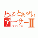 とあるとある科学のアーサーⅡ（インデックス）