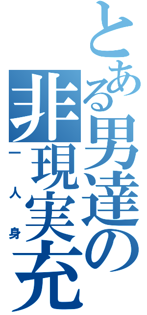 とある男達の非現実充（一人身）