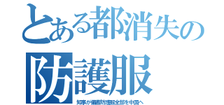 とある都消失の防護服（知事が備蓄防護服全部を中国へ）