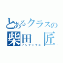 とあるクラスの柴田 匠（インデックス）