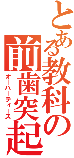 とある教科の前歯突起（オーバーティース）