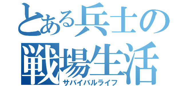 とある兵士の戦場生活（サバイバルライフ）