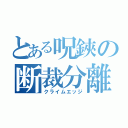 とある呪鋏の断裁分離（クライムエッジ）