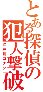 とある探偵の犯人撃破（江戸川コナン）