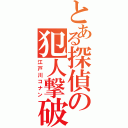 とある探偵の犯人撃破（江戸川コナン）