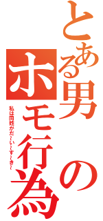 とある男のホモ行為（私は同姓がだ～い～す～き～）