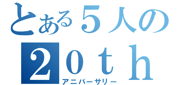 とある５人の２０ｔｈ Ａｎｎｉｖｅｒｓａｒｙ（アニバーサリー）