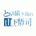 とある猿ヶ島の山下悟司（ナルシスト）