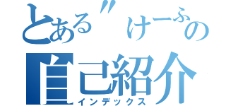 とある"けーふ”の自己紹介（インデックス）