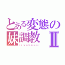 とある変態の妹調教Ⅱ（ｓｅｉｙａｄａｚｅｅｅｅ）