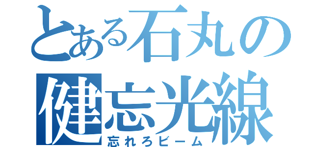 とある石丸の健忘光線（忘れろビーム）