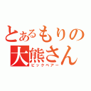 とあるもりの大熊さん（ビックベアー）