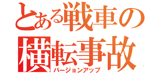 とある戦車の横転事故（バージョンアップ）