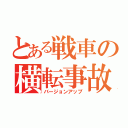 とある戦車の横転事故（バージョンアップ）