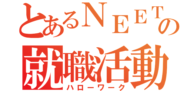 とあるＮＥＥＴの就職活動（ハローワーク）