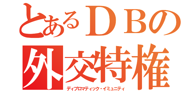 とあるＤＢの外交特権（ディプロマティック・イミュニティ）