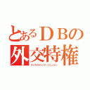 とあるＤＢの外交特権（ディプロマティック・イミュニティ）