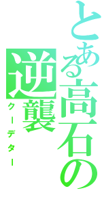 とある高石の逆襲（クーデター）