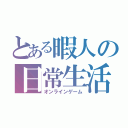 とある暇人の日常生活（オンラインゲーム）