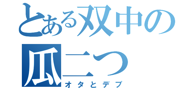 とある双中の瓜二つ（オタとデブ）