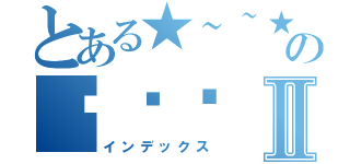 とある★~~★の喔喔喔Ⅱ（インデックス）