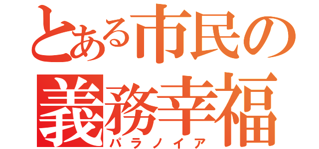 とある市民の義務幸福（パラノイア）