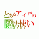 とあるアイドルの魔法使い（逆先夏目）