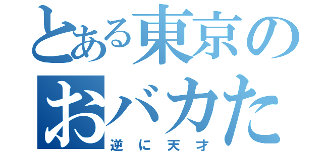 とある東京のおバカたち（逆に天才）