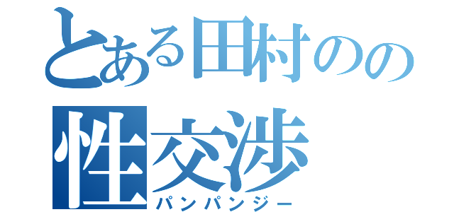 とある田村のの性交渉（パンパンジー）