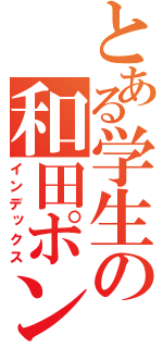 とある学生の和田ポン（インデックス）