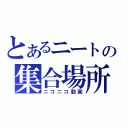 とあるニートの集合場所（ニコニコ動画）