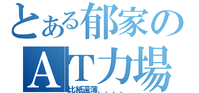 とある郁家のＡＴ力場（比紙還薄．．．．）