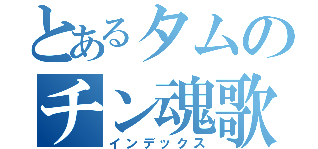 とあるタムのチン魂歌（インデックス）