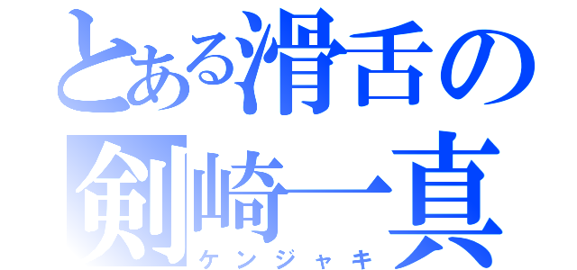 とある滑舌の剣崎一真（ケンジャキ）